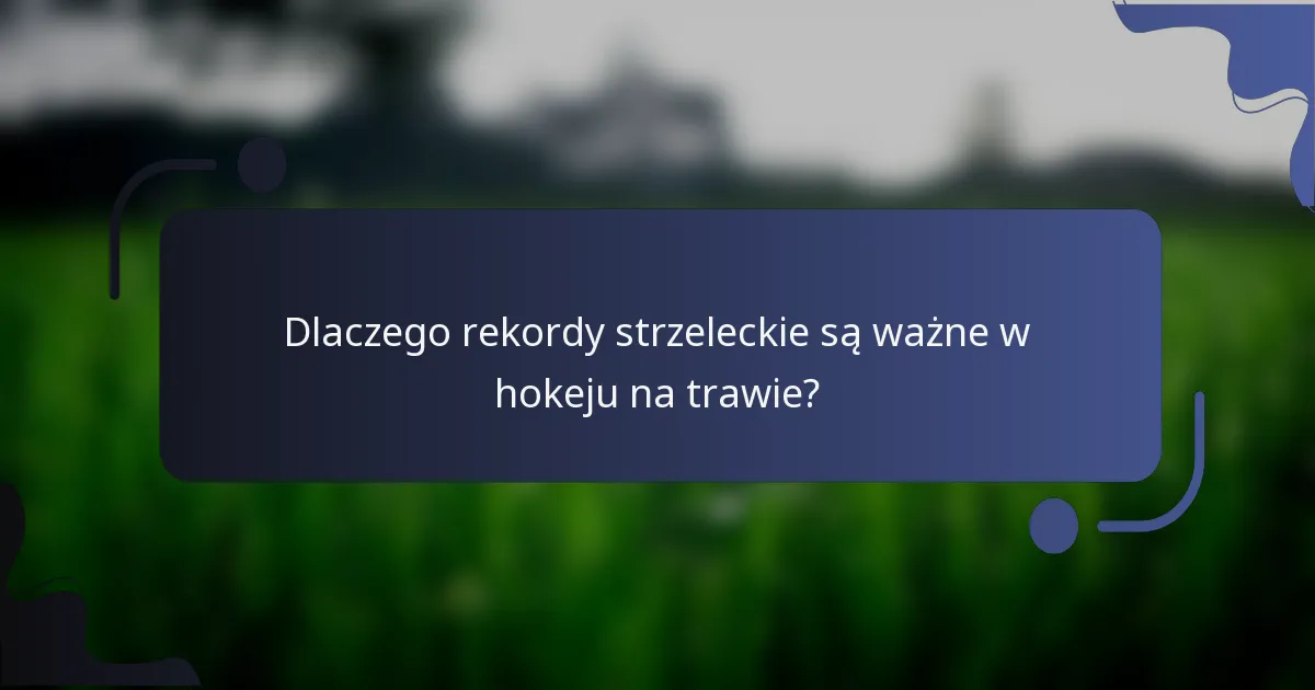 Dlaczego rekordy strzeleckie są ważne w hokeju na trawie?