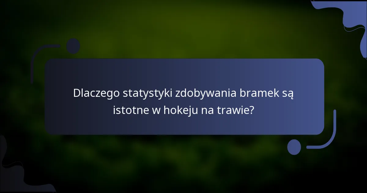 Dlaczego statystyki zdobywania bramek są istotne w hokeju na trawie?