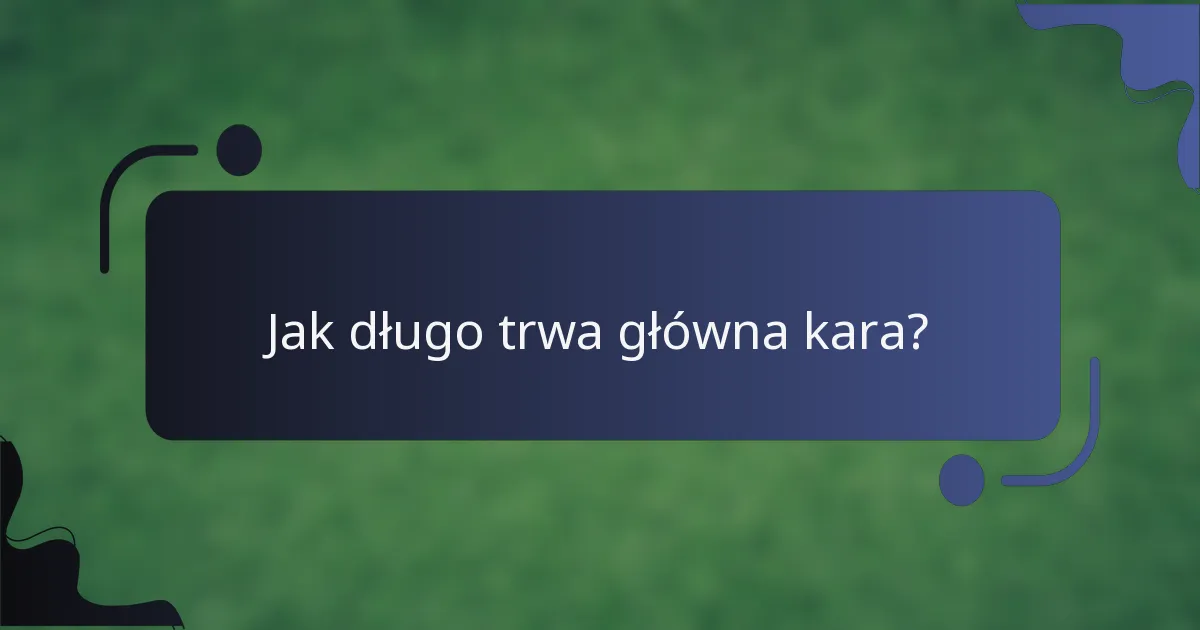 Jak długo trwa główna kara?