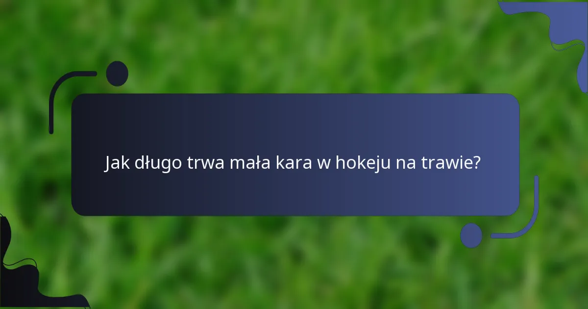 Jak długo trwa mała kara w hokeju na trawie?