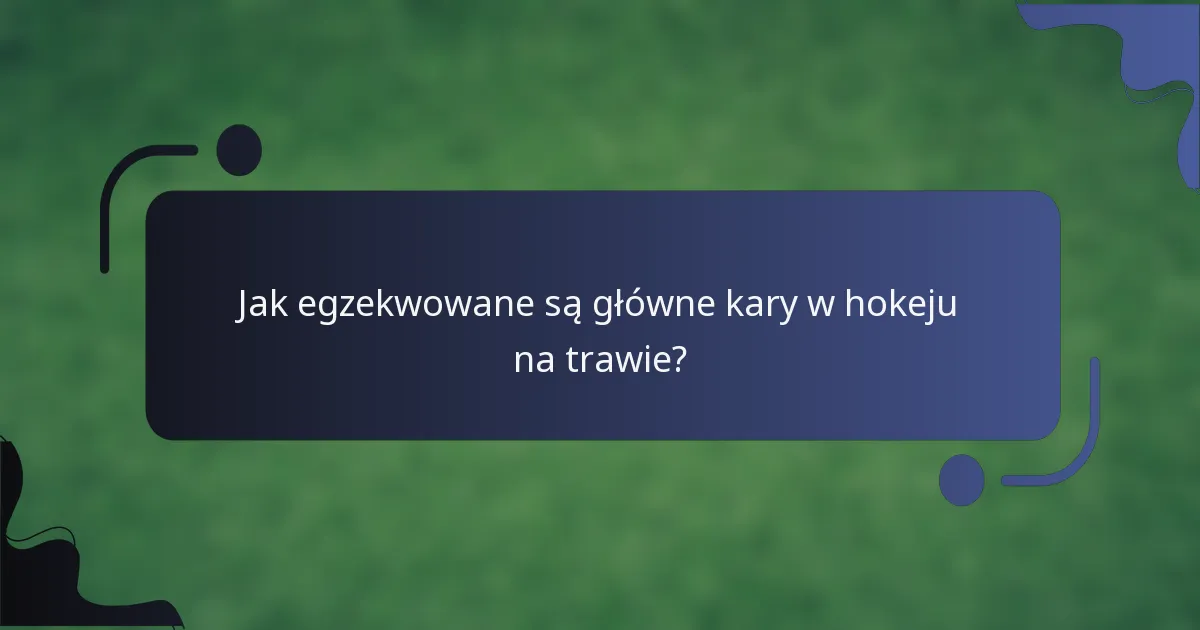 Jak egzekwowane są główne kary w hokeju na trawie?