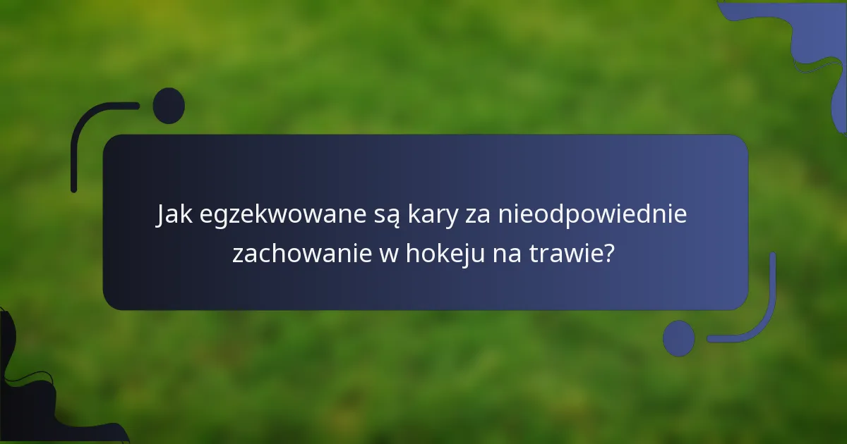 Jak egzekwowane są kary za nieodpowiednie zachowanie w hokeju na trawie?