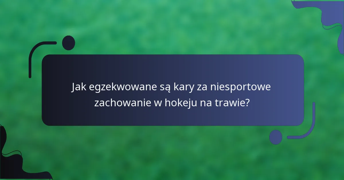 Jak egzekwowane są kary za niesportowe zachowanie w hokeju na trawie?
