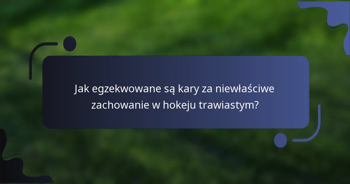 Jak egzekwowane są kary za niewłaściwe zachowanie w hokeju trawiastym?