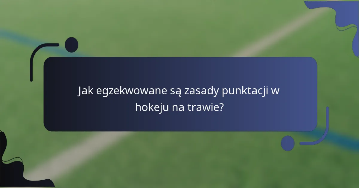 Jak egzekwowane są zasady punktacji w hokeju na trawie?