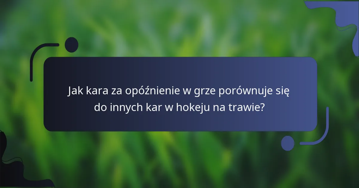 Jak kara za opóźnienie w grze porównuje się do innych kar w hokeju na trawie?