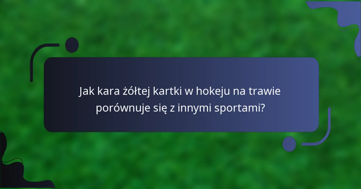 Jak kara żółtej kartki w hokeju na trawie porównuje się z innymi sportami?
