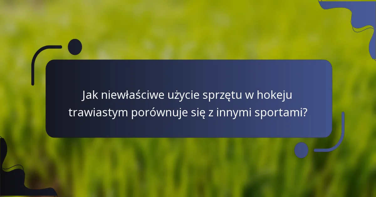 Jak niewłaściwe użycie sprzętu w hokeju trawiastym porównuje się z innymi sportami?