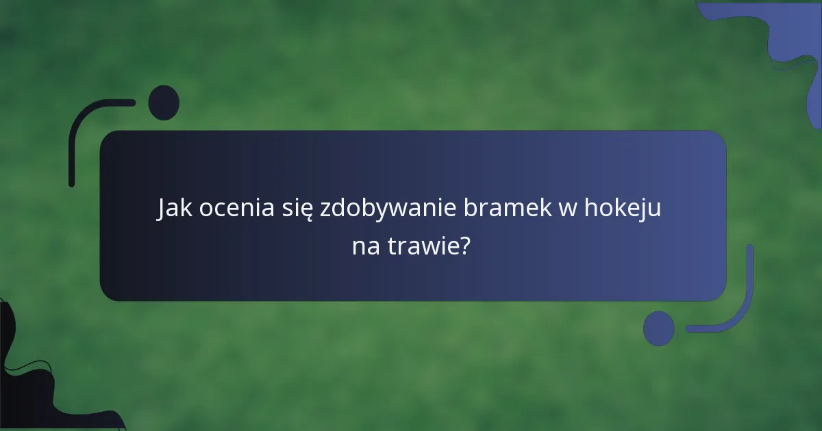 Jak ocenia się zdobywanie bramek w hokeju na trawie?