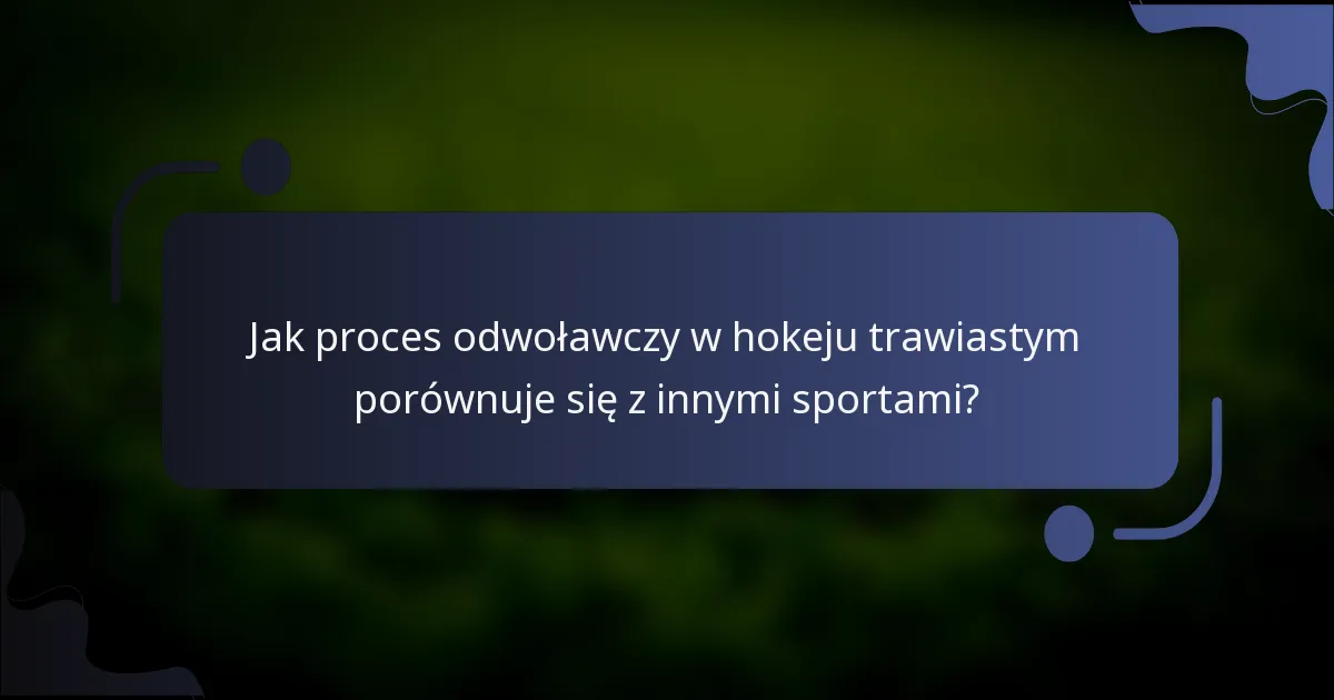 Jak proces odwoławczy w hokeju trawiastym porównuje się z innymi sportami?