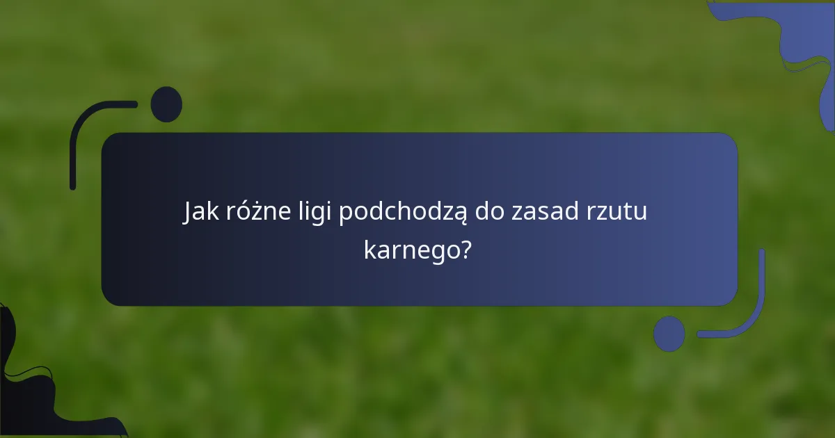Jak różne ligi podchodzą do zasad rzutu karnego?