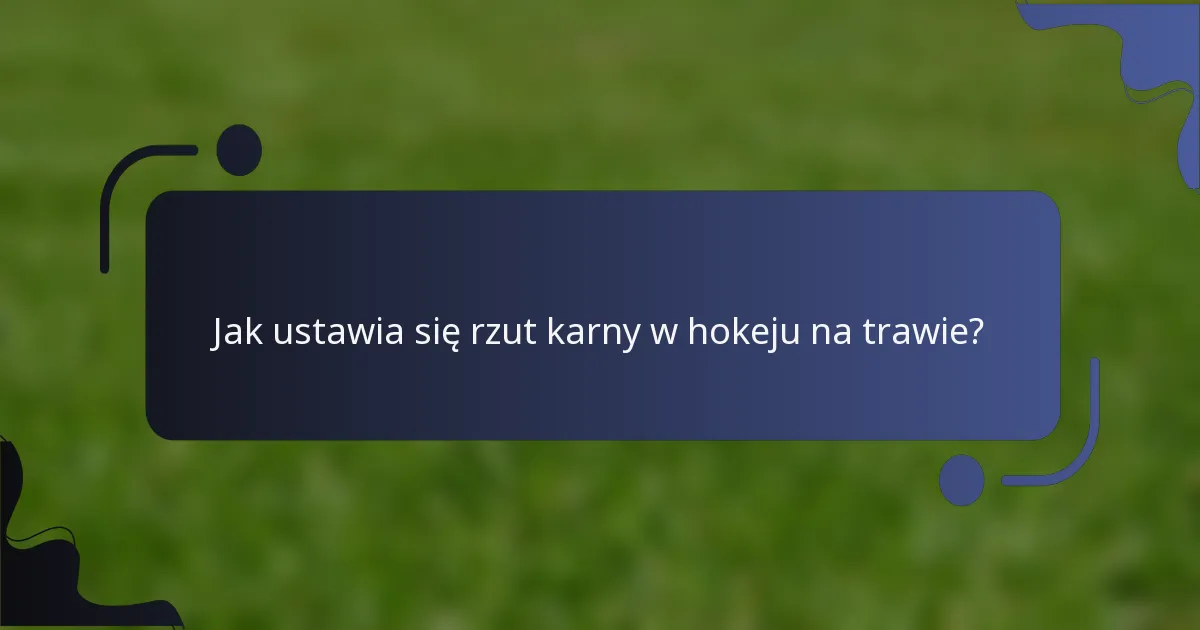 Jak ustawia się rzut karny w hokeju na trawie?