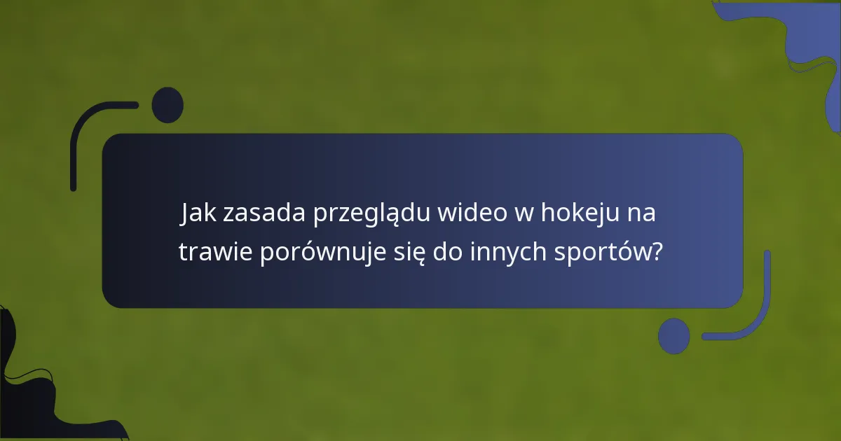 Jak zasada przeglądu wideo w hokeju na trawie porównuje się do innych sportów?