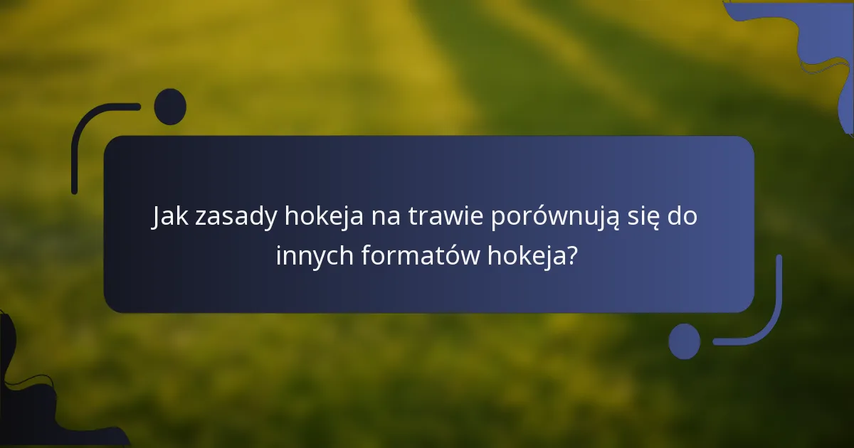 Jak zasady hokeja na trawie porównują się do innych formatów hokeja?