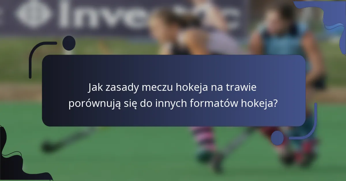 Jak zasady meczu hokeja na trawie porównują się do innych formatów hokeja?