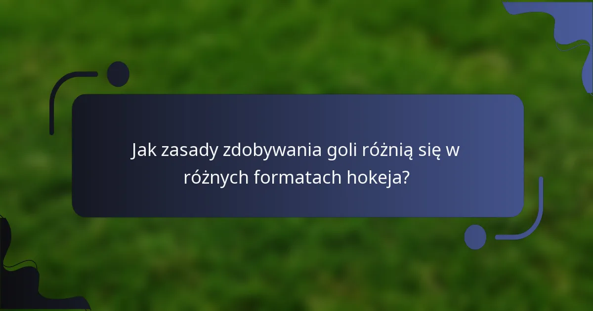 Jak zasady zdobywania goli różnią się w różnych formatach hokeja?