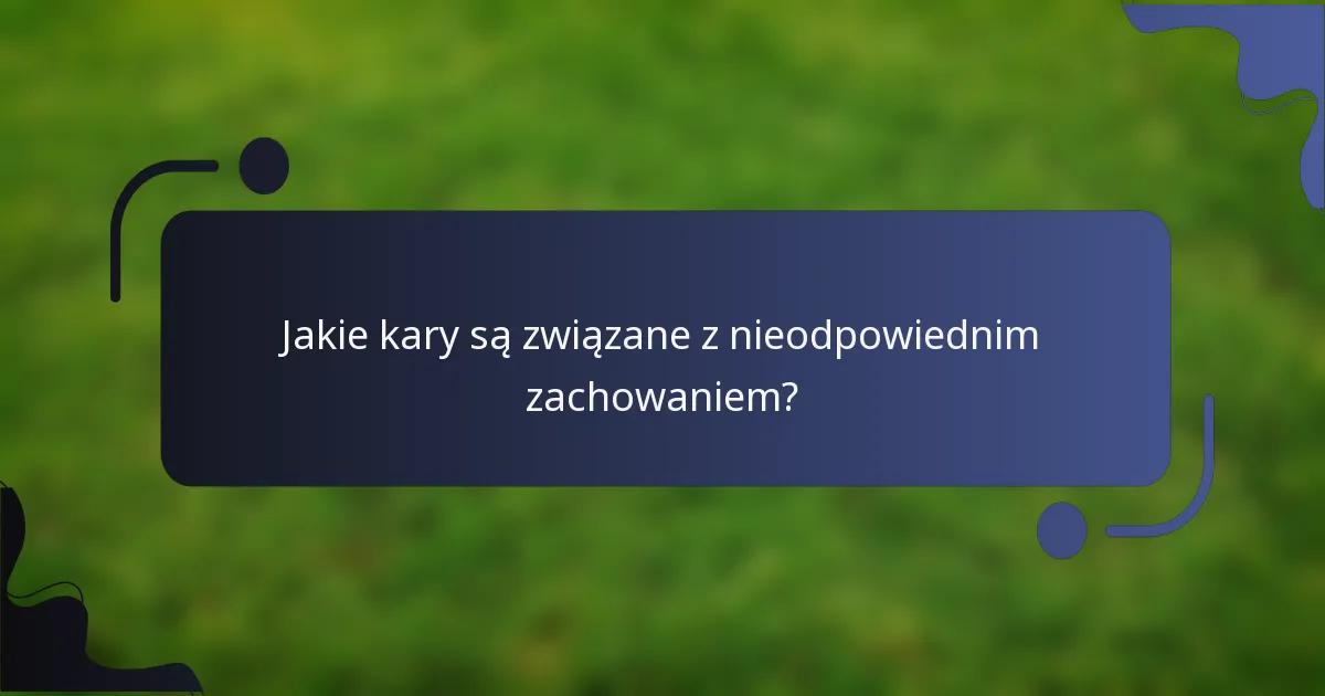 Jakie kary są związane z nieodpowiednim zachowaniem?