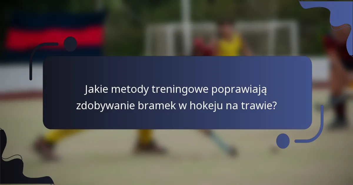 Jakie metody treningowe poprawiają zdobywanie bramek w hokeju na trawie?