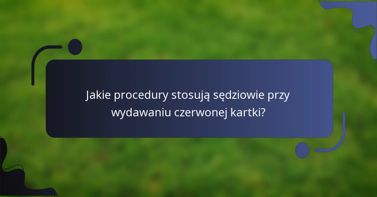 Jakie procedury stosują sędziowie przy wydawaniu czerwonej kartki?