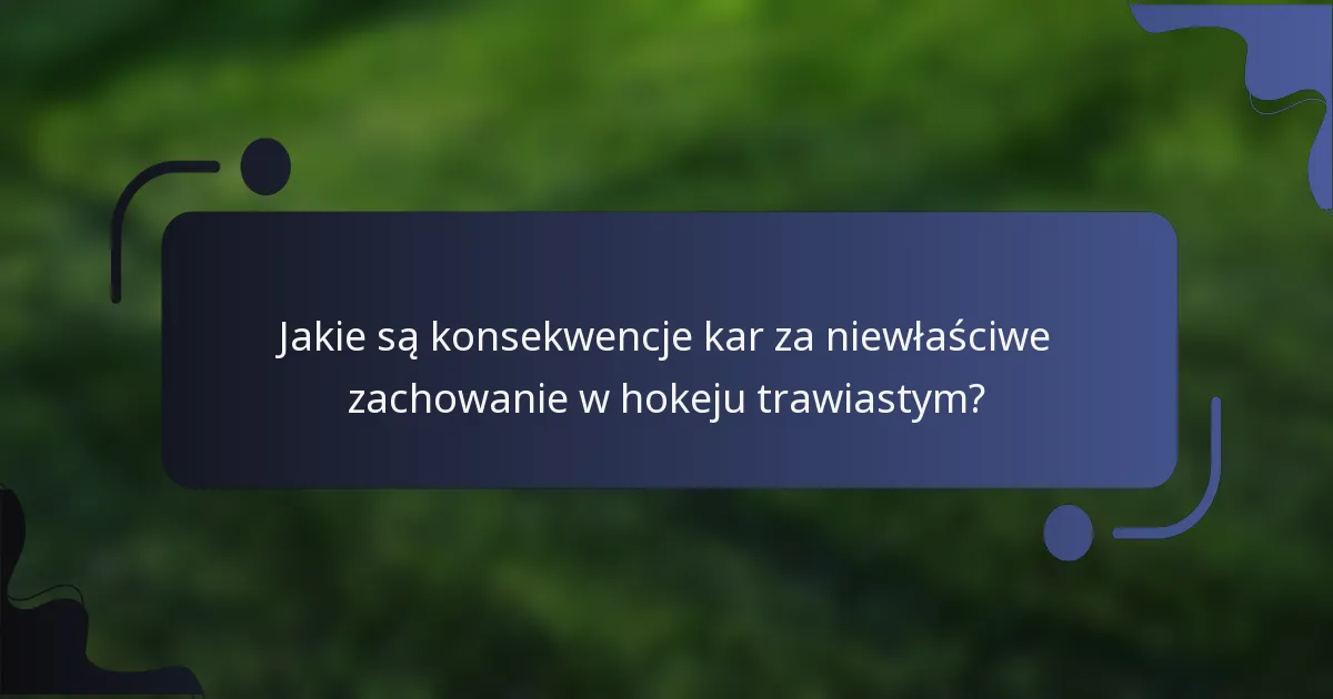 Jakie są konsekwencje kar za niewłaściwe zachowanie w hokeju trawiastym?