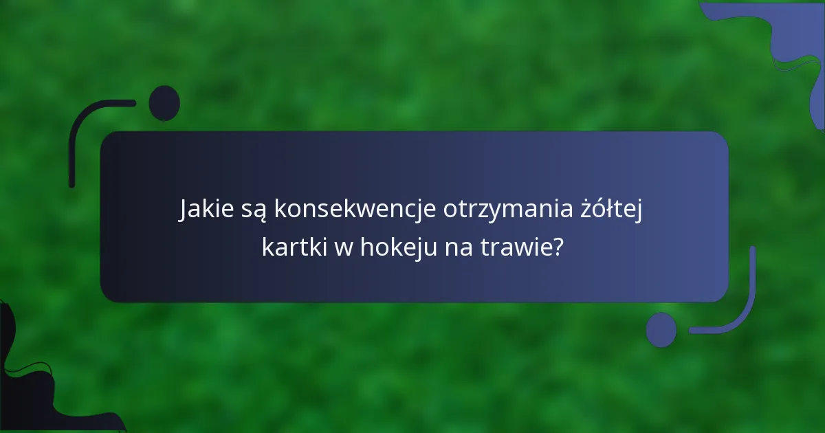 Jakie są konsekwencje otrzymania żółtej kartki w hokeju na trawie?