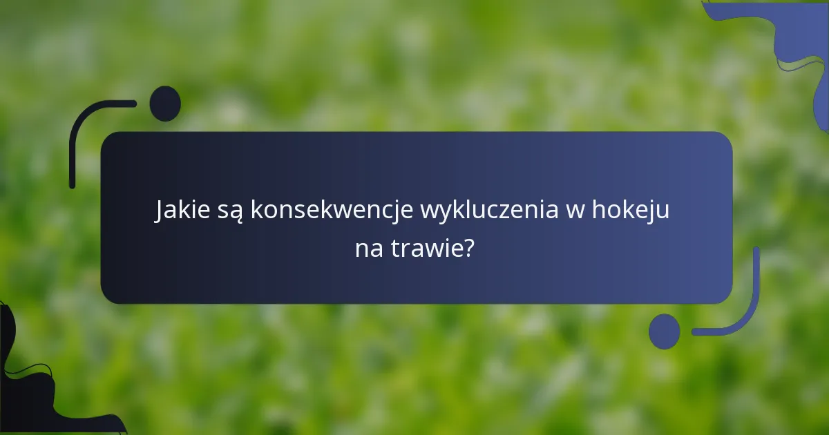 Jakie są konsekwencje wykluczenia w hokeju na trawie?