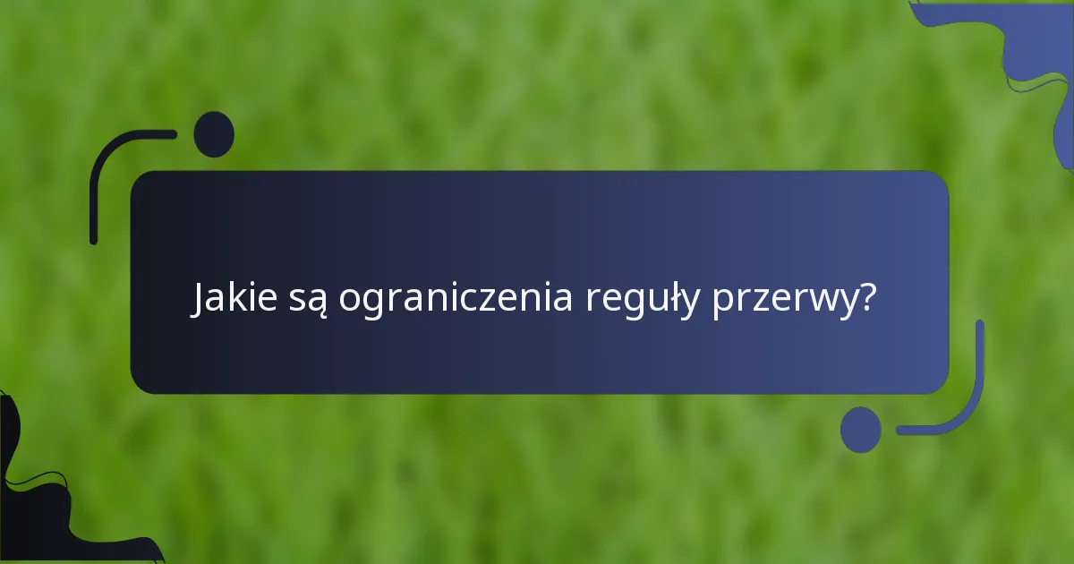 Jakie są ograniczenia reguły przerwy?