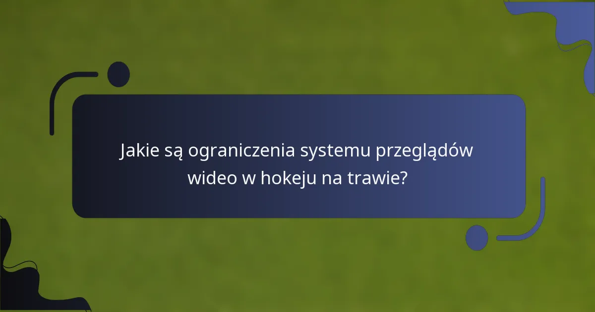Jakie są ograniczenia systemu przeglądów wideo w hokeju na trawie?