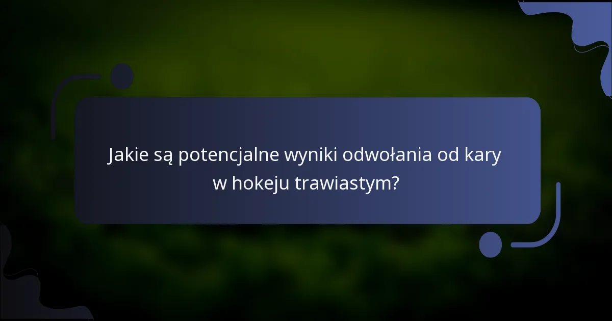 Jakie są potencjalne wyniki odwołania od kary w hokeju trawiastym?