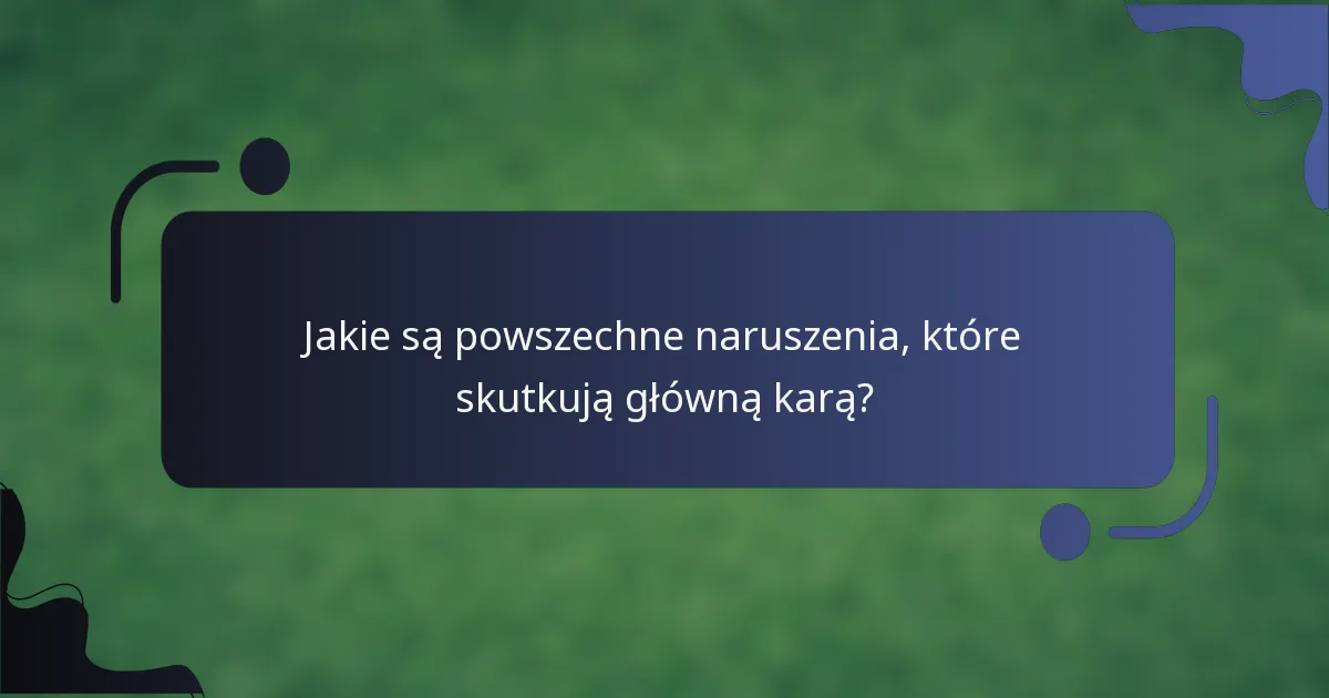 Jakie są powszechne naruszenia, które skutkują główną karą?