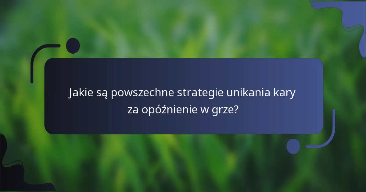 Jakie są powszechne strategie unikania kary za opóźnienie w grze?