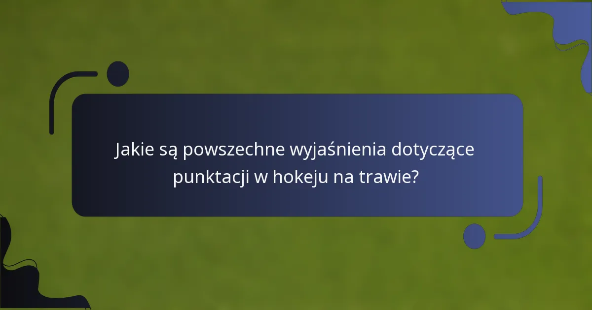 Jakie są powszechne wyjaśnienia dotyczące punktacji w hokeju na trawie?