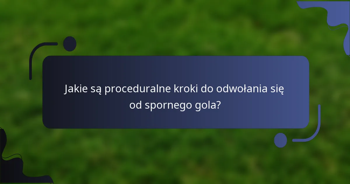 Jakie są proceduralne kroki do odwołania się od spornego gola?