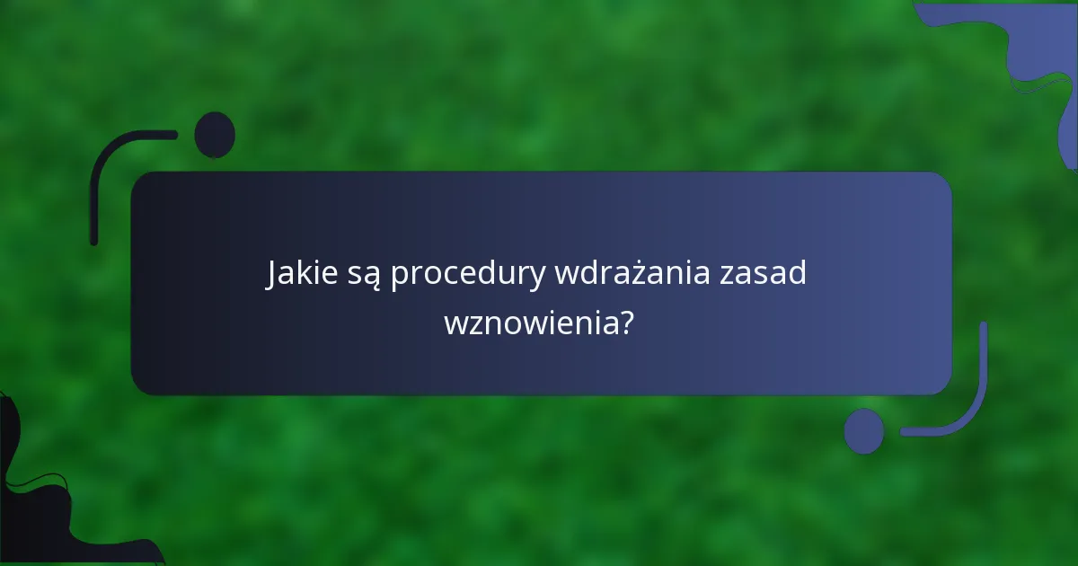 Jakie są procedury wdrażania zasad wznowienia?