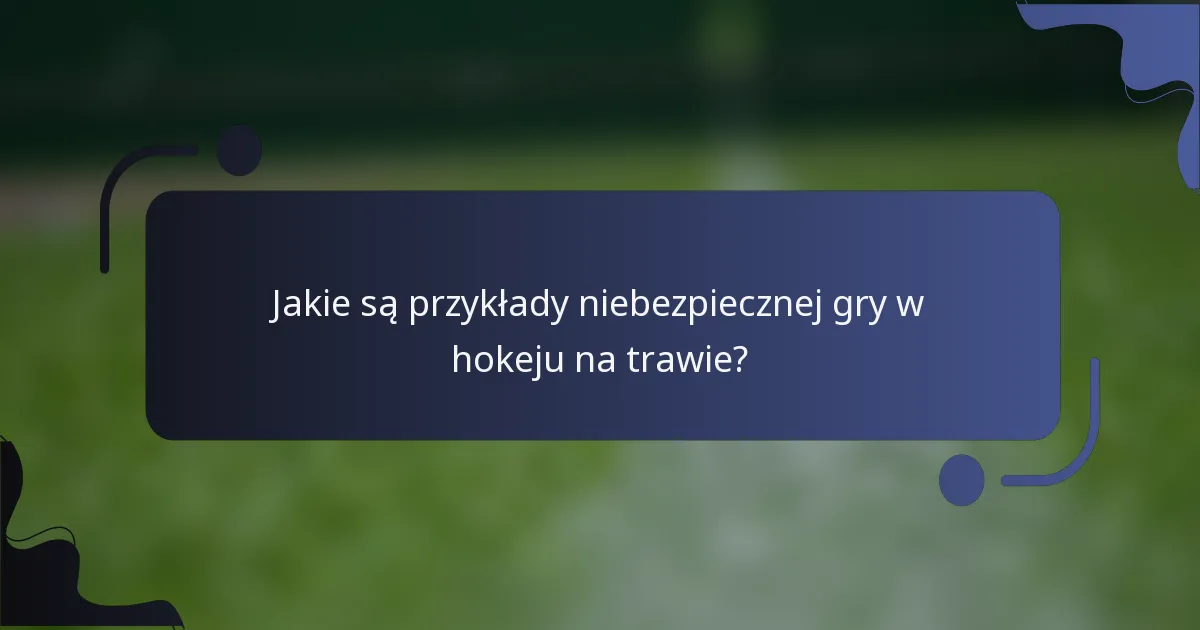 Jakie są przykłady niebezpiecznej gry w hokeju na trawie?