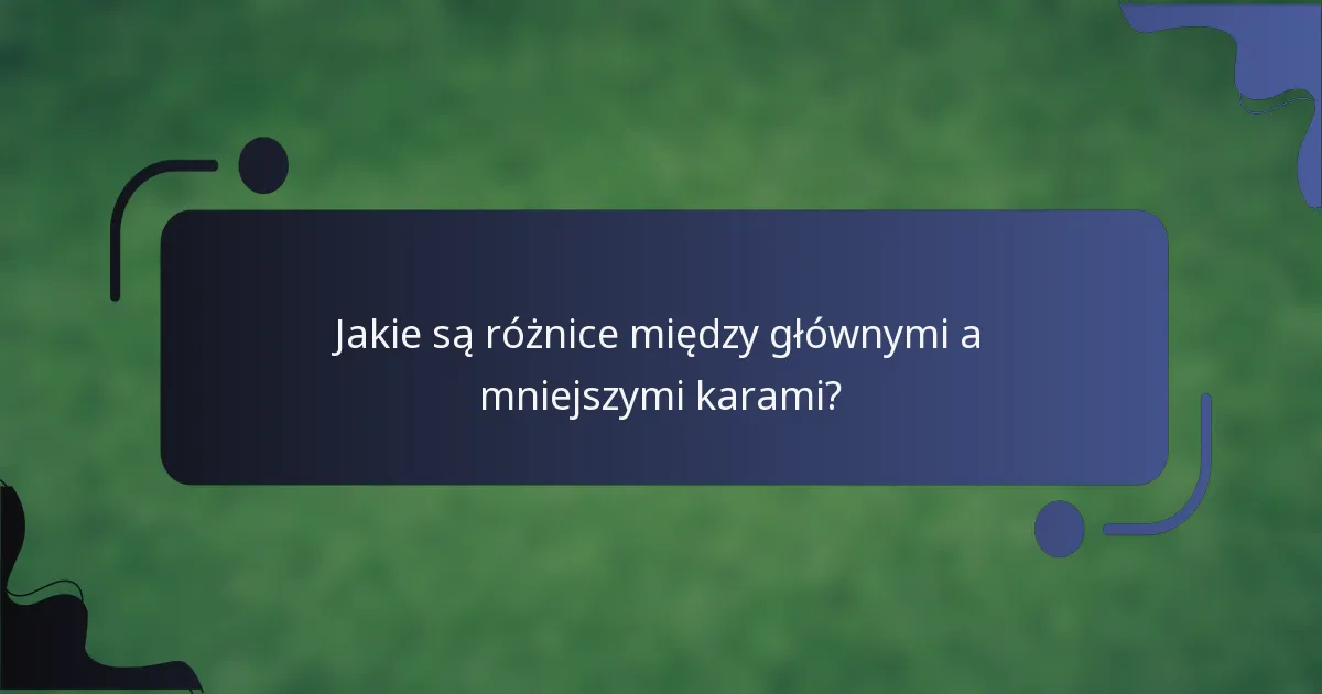 Jakie są różnice między głównymi a mniejszymi karami?