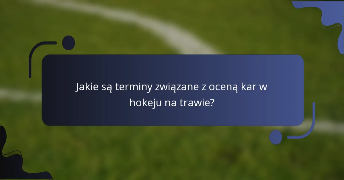 Jakie są terminy związane z oceną kar w hokeju na trawie?