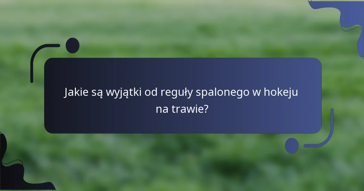 Jakie są wyjątki od reguły spalonego w hokeju na trawie?