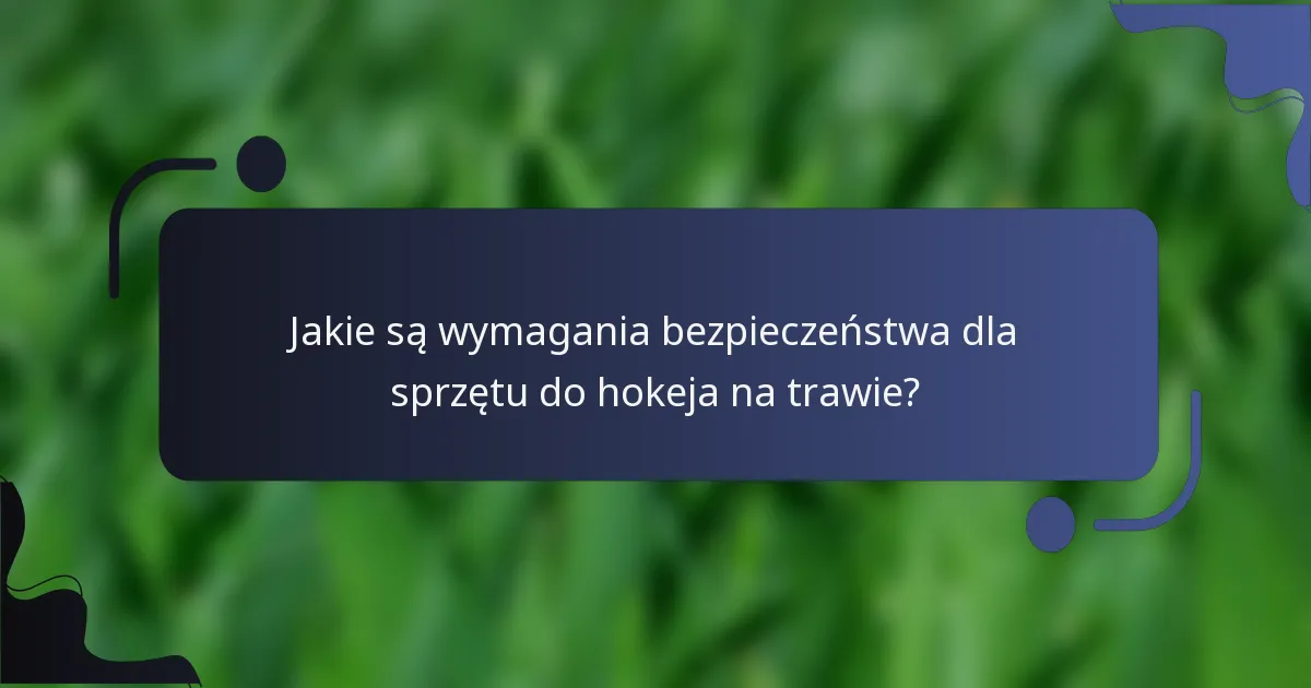 Jakie są wymagania bezpieczeństwa dla sprzętu do hokeja na trawie?