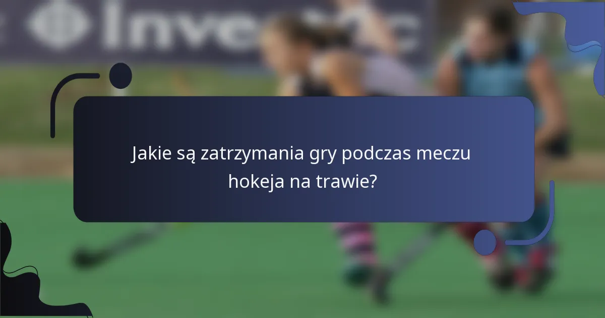 Jakie są zatrzymania gry podczas meczu hokeja na trawie?