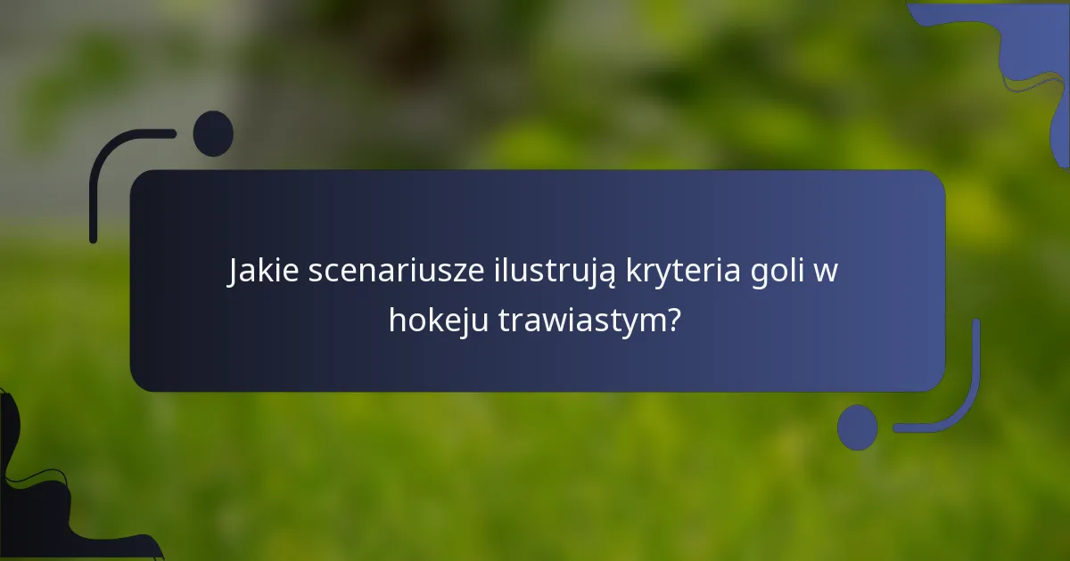 Jakie scenariusze ilustrują kryteria goli w hokeju trawiastym?