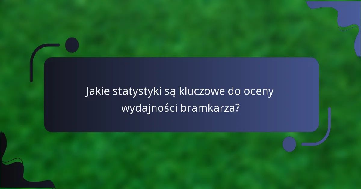Jakie statystyki są kluczowe do oceny wydajności bramkarza?