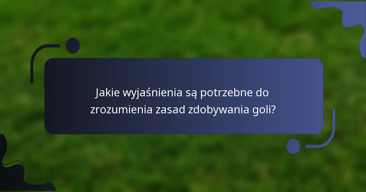 Jakie wyjaśnienia są potrzebne do zrozumienia zasad zdobywania goli?